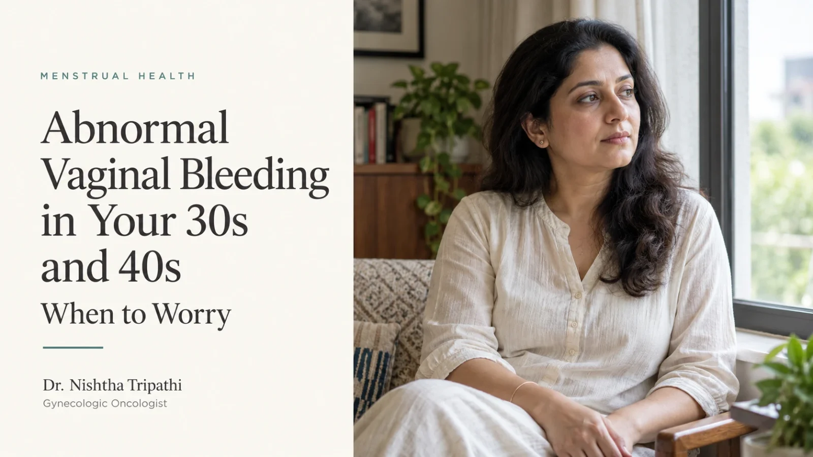 Abnormal vaginal bleeding in your 30s and 40s: when to worry, by Dr. Nishtha Tripathi Patel